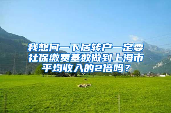 我想问一下居转户一定要社保缴费基数做到上海市平均收入的2倍吗？