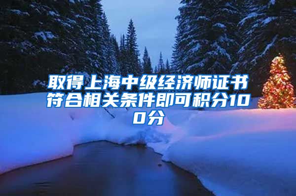 取得上海中级经济师证书符合相关条件即可积分100分