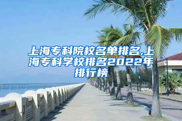 上海专科院校名单排名,上海专科学校排名2022年排行榜