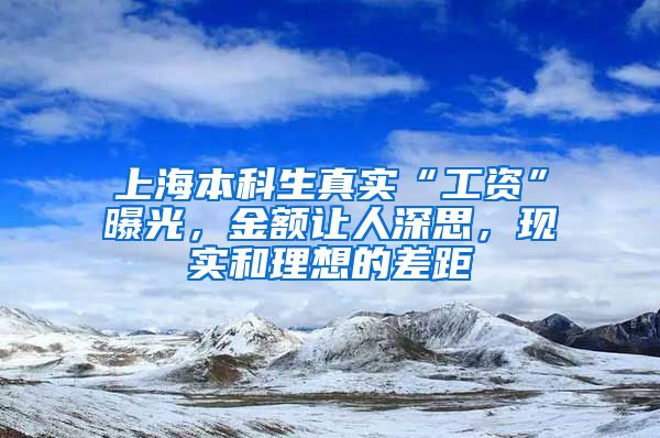 上海本科生真实“工资”曝光，金额让人深思，现实和理想的差距