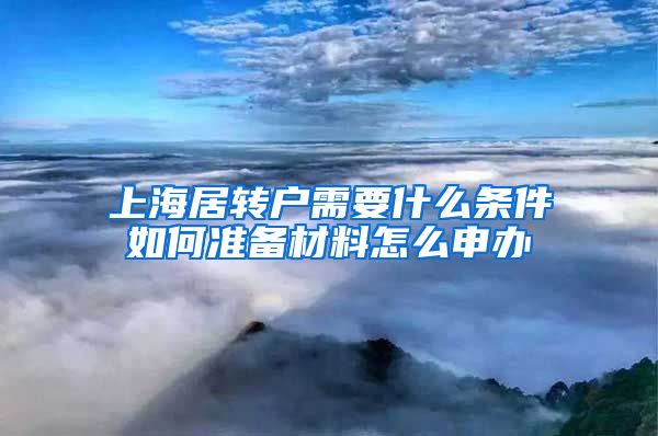 上海居转户需要什么条件如何准备材料怎么申办