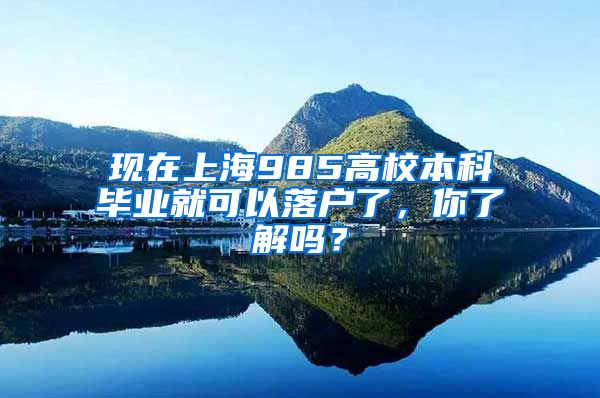 现在上海985高校本科毕业就可以落户了，你了解吗？