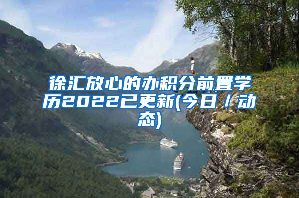 徐汇放心的办积分前置学历2022已更新(今日／动态)