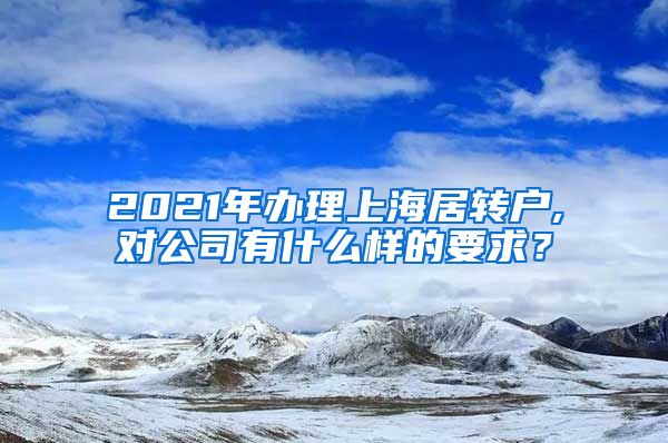 2021年办理上海居转户,对公司有什么样的要求？