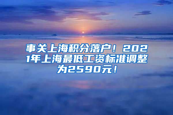事关上海积分落户！2021年上海最低工资标准调整为2590元！