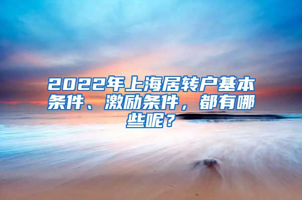 2022年上海居转户基本条件、激励条件，都有哪些呢？