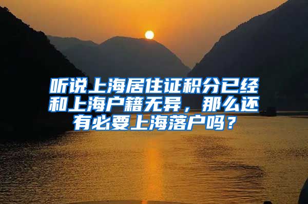 听说上海居住证积分已经和上海户籍无异，那么还有必要上海落户吗？