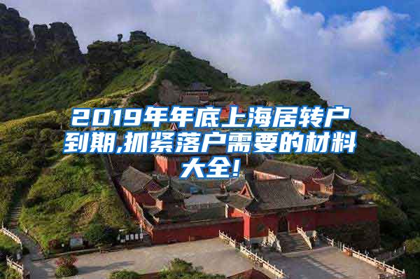 2019年年底上海居转户到期,抓紧落户需要的材料大全!