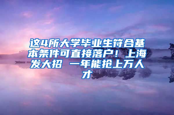 这4所大学毕业生符合基本条件可直接落户！上海发大招 一年能抢上万人才