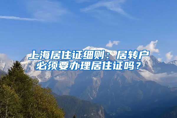 上海居住证细则：居转户必须要办理居住证吗？