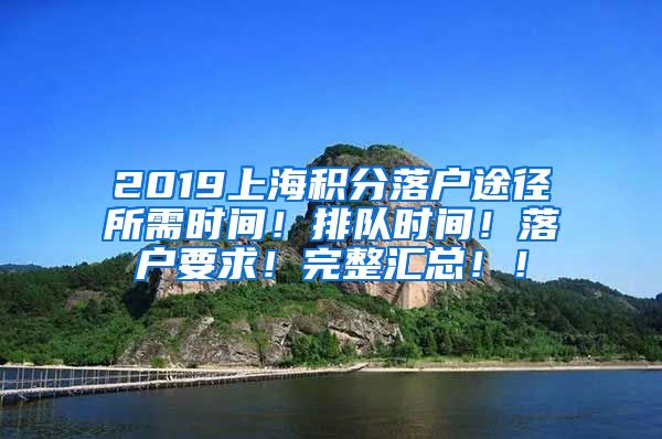 2019上海积分落户途径所需时间！排队时间！落户要求！完整汇总！！