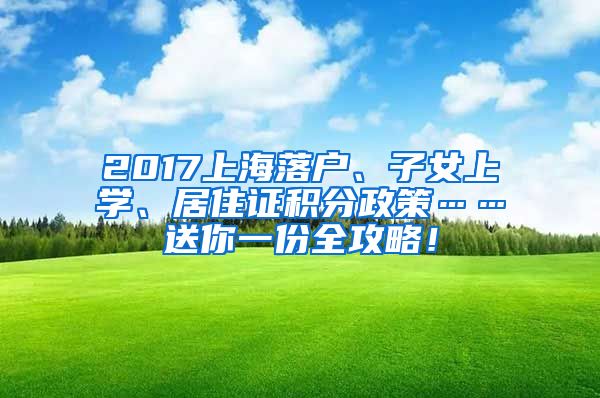 2017上海落户、子女上学、居住证积分政策……送你一份全攻略！