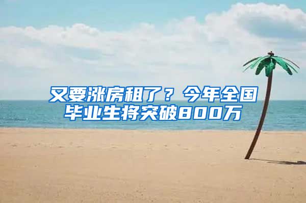 又要涨房租了？今年全国毕业生将突破800万