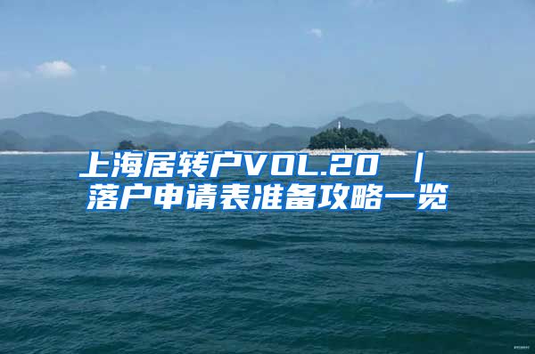 上海居转户VOL.20 ｜ 落户申请表准备攻略一览