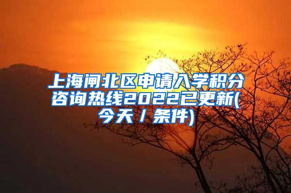 上海闸北区申请入学积分咨询热线2022已更新(今天／条件)