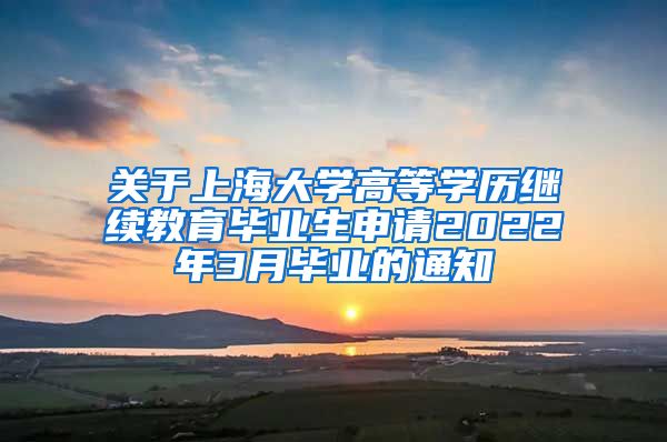 关于上海大学高等学历继续教育毕业生申请2022年3月毕业的通知