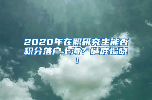 2020年在职研究生能否积分落户上海？谜底揭晓！