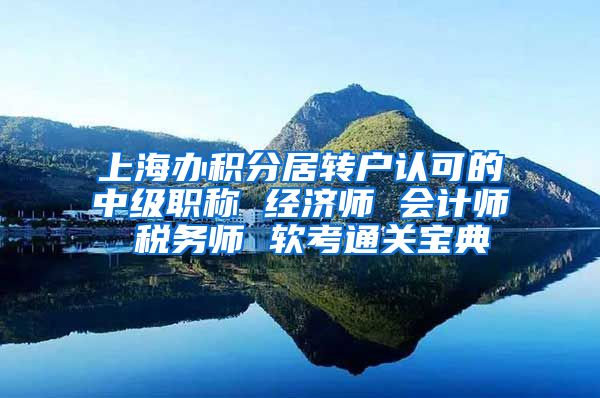 上海办积分居转户认可的中级职称 经济师 会计师 税务师 软考通关宝典