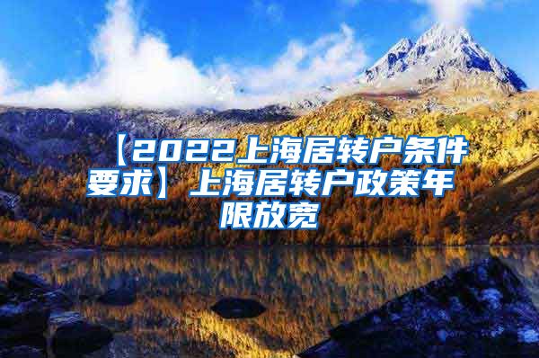 【2022上海居转户条件要求】上海居转户政策年限放宽