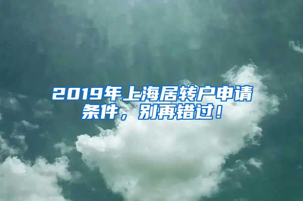 2019年上海居转户申请条件，别再错过！