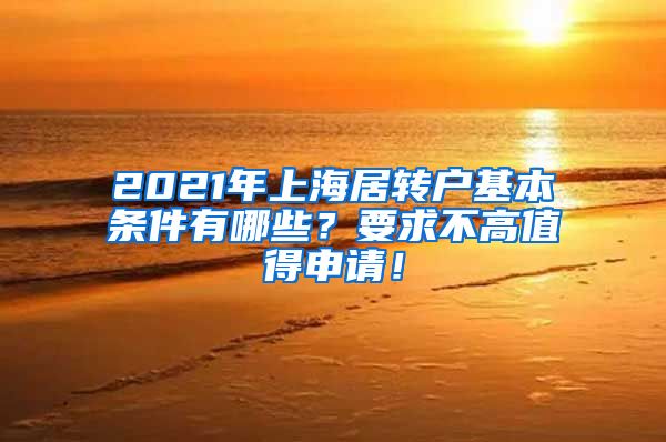 2021年上海居转户基本条件有哪些？要求不高值得申请！