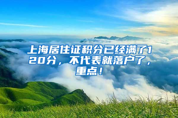 上海居住证积分已经满了120分，不代表就落户了，重点！