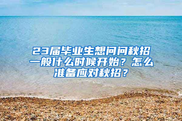 23届毕业生想问问秋招一般什么时候开始？怎么准备应对秋招？