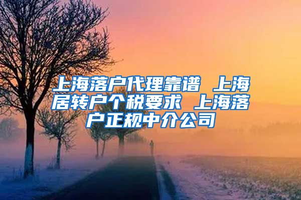 上海落户代理靠谱 上海居转户个税要求 上海落户正规中介公司