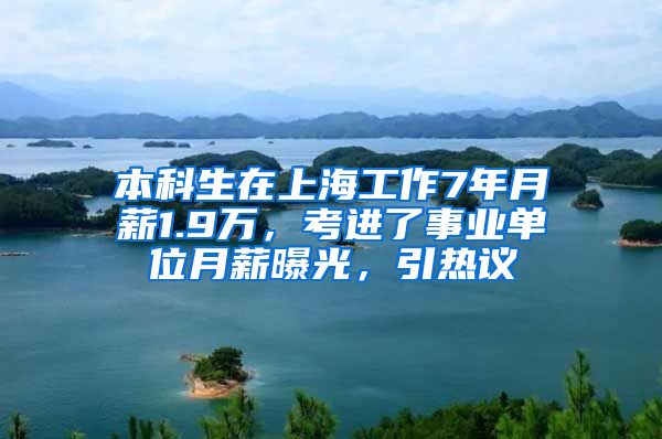 本科生在上海工作7年月薪1.9万，考进了事业单位月薪曝光，引热议