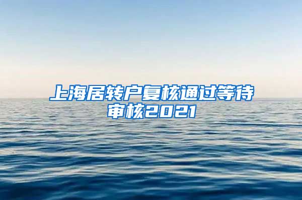 上海居转户复核通过等待审核2021