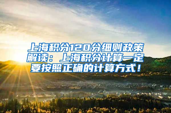 上海积分120分细则政策解读：上海积分计算一定要按照正确的计算方式！