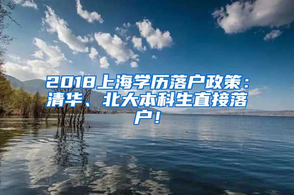 2018上海学历落户政策：清华、北大本科生直接落户！