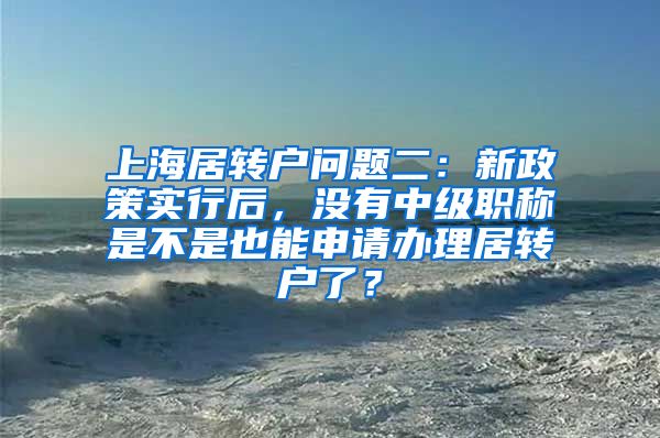 上海居转户问题二：新政策实行后，没有中级职称是不是也能申请办理居转户了？