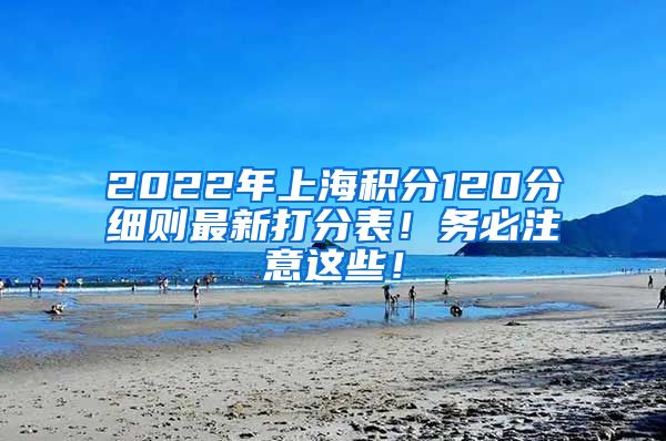 2022年上海积分120分细则最新打分表！务必注意这些！
