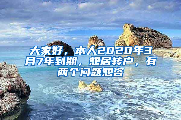 大家好，本人2020年3月7年到期，想居转户，有两个问题想咨