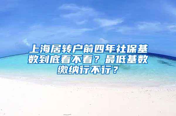 上海居转户前四年社保基数到底看不看？最低基数缴纳行不行？