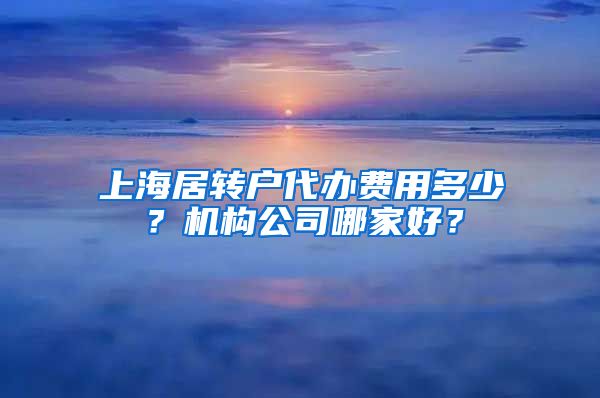 上海居转户代办费用多少？机构公司哪家好？