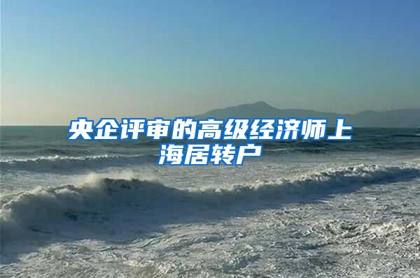 央企评审的高级经济师上海居转户