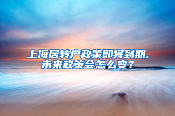 上海居转户政策即将到期,未来政策会怎么变？