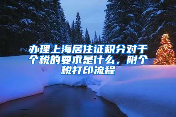 办理上海居住证积分对于个税的要求是什么，附个税打印流程