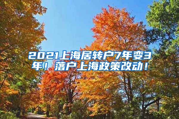 2021上海居转户7年变3年！落户上海政策改动！