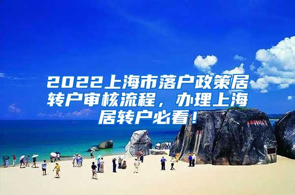 2022上海市落户政策居转户审核流程，办理上海居转户必看！