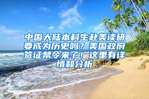 中国大陆本科生赴美读研要成为历史吗？美国政府签证禁令来了！这里有详情和分析