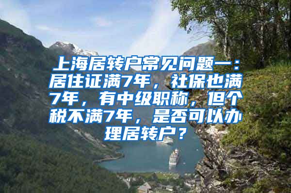 上海居转户常见问题一：居住证满7年，社保也满7年，有中级职称，但个税不满7年，是否可以办理居转户？