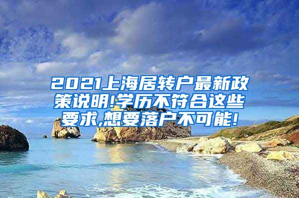 2021上海居转户最新政策说明!学历不符合这些要求,想要落户不可能!