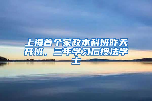 上海首个家政本科班昨天开班，三年学习后授法学士