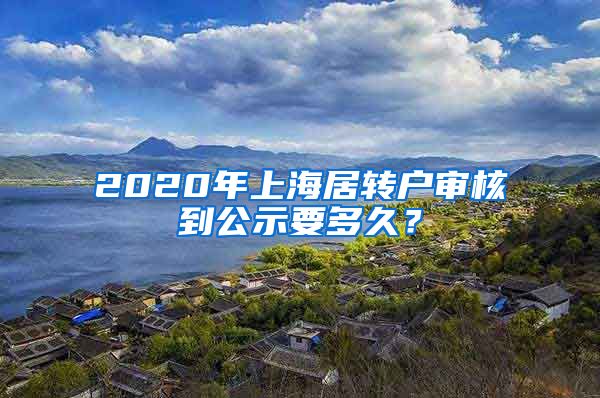 2020年上海居转户审核到公示要多久？