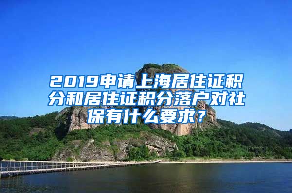 2019申请上海居住证积分和居住证积分落户对社保有什么要求？