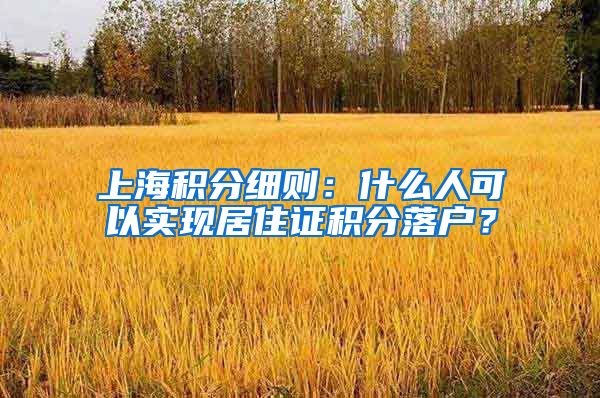 上海积分细则：什么人可以实现居住证积分落户？