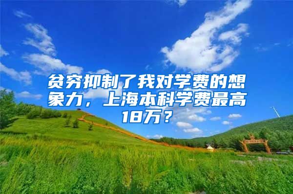 贫穷抑制了我对学费的想象力，上海本科学费最高18万？